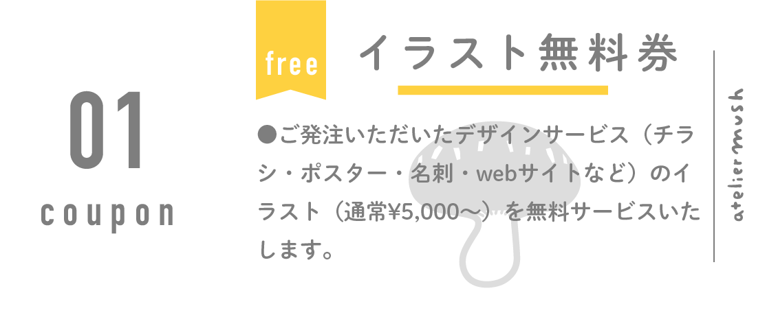 イラスト無料券。ご発注いただいたデザインサービス（チラシ・ポスター・名刺・webサイトなど）のイラスト（通常¥5,000〜）を無料サービスいたします。